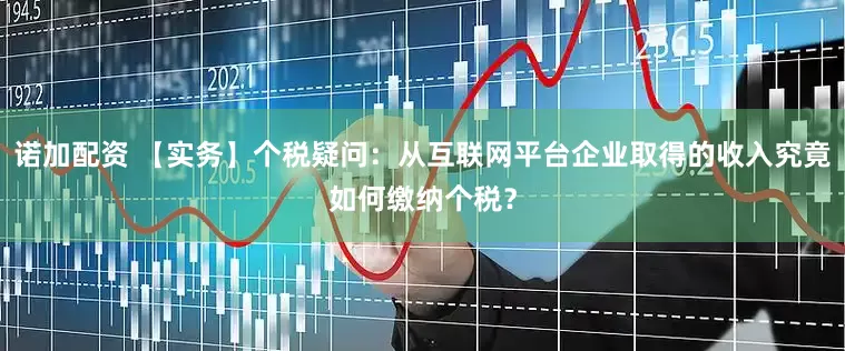 诺加配资 【实务】个税疑问：从互联网平台企业取得的收入究竟如何缴纳个税？